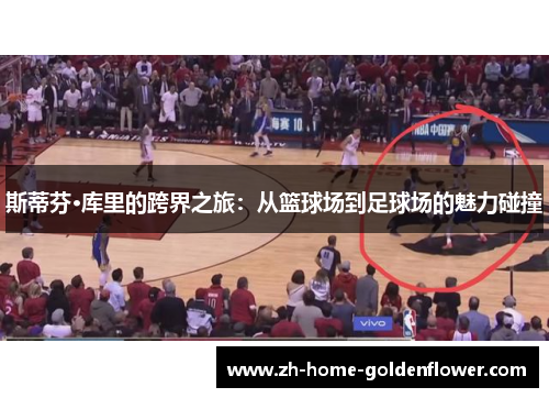 斯蒂芬·库里的跨界之旅：从篮球场到足球场的魅力碰撞