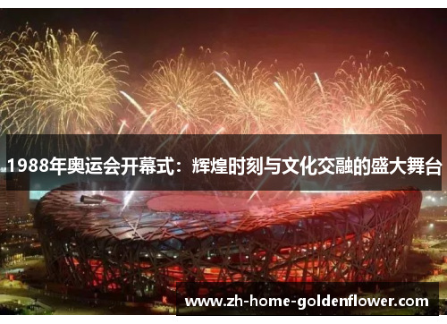 1988年奥运会开幕式：辉煌时刻与文化交融的盛大舞台